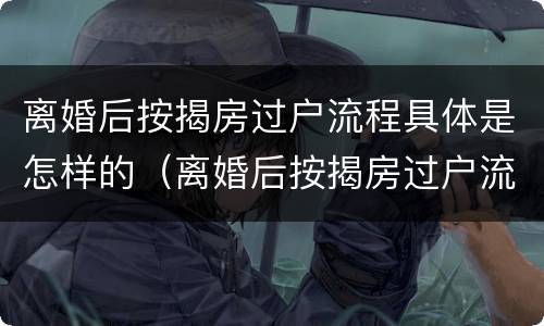 离婚后按揭房过户流程具体是怎样的（离婚后按揭房过户流程具体是怎样的呢）