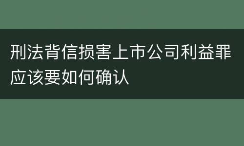 刑法背信损害上市公司利益罪应该要如何确认