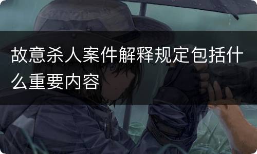 故意杀人案件解释规定包括什么重要内容