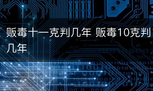 贩毒十一克判几年 贩毒10克判几年