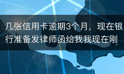几张信用卡逾期3个月，现在银行准备发律师函给我我现在刚把公作稳定下来，怎么办