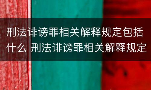 刑法诽谤罪相关解释规定包括什么 刑法诽谤罪相关解释规定包括什么罪名