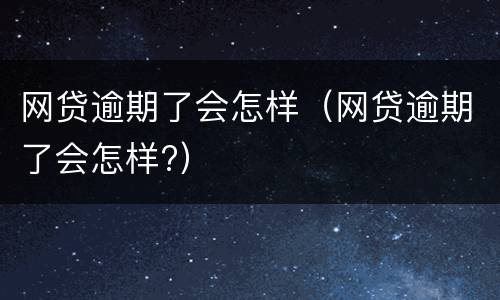 网贷逾期了会怎样（网贷逾期了会怎样?）
