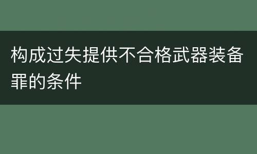 构成过失提供不合格武器装备罪的条件