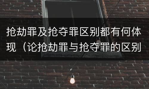 抢劫罪及抢夺罪区别都有何体现（论抢劫罪与抢夺罪的区别）