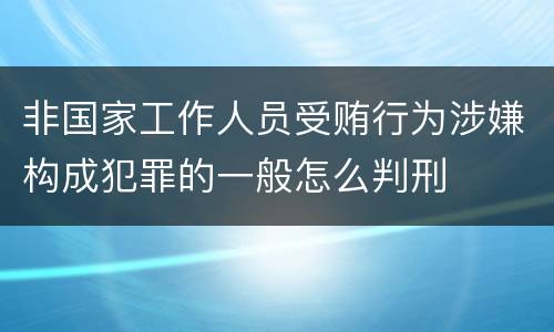 非国家工作人员受贿行为涉嫌构成犯罪的一般怎么判刑