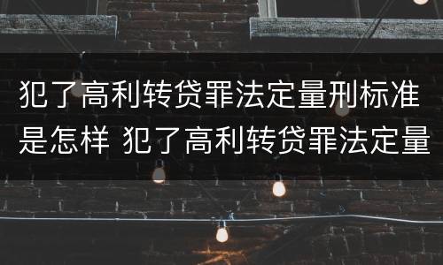 犯了高利转贷罪法定量刑标准是怎样 犯了高利转贷罪法定量刑标准是怎样确定的