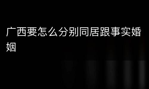 广西要怎么分别同居跟事实婚姻