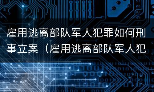 雇用逃离部队军人犯罪如何刑事立案（雇用逃离部队军人犯罪如何刑事立案）