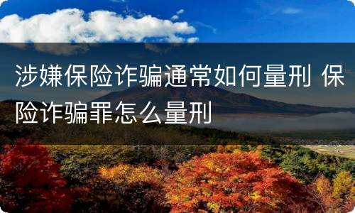 涉嫌保险诈骗通常如何量刑 保险诈骗罪怎么量刑