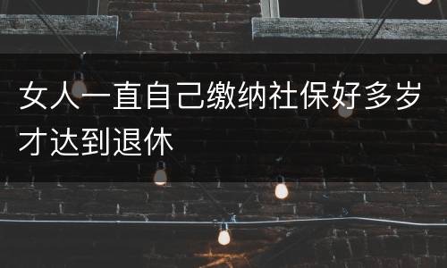 女人一直自己缴纳社保好多岁才达到退休