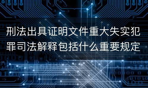 刑法出具证明文件重大失实犯罪司法解释包括什么重要规定