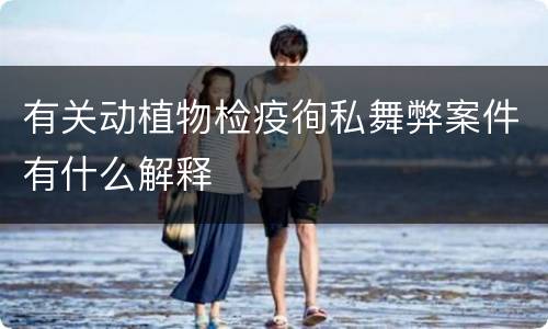 有关动植物检疫徇私舞弊案件有什么解释