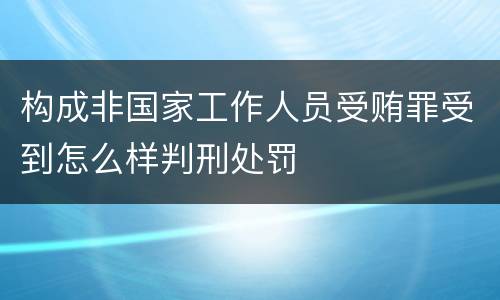 构成非国家工作人员受贿罪受到怎么样判刑处罚