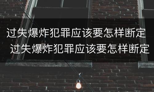 过失爆炸犯罪应该要怎样断定 过失爆炸犯罪应该要怎样断定责任