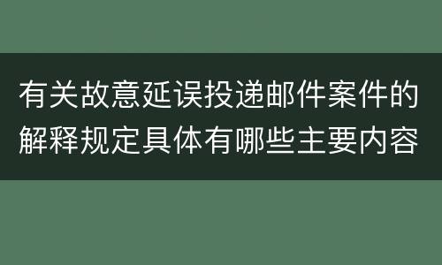 有关故意延误投递邮件案件的解释规定具体有哪些主要内容