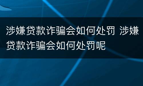 涉嫌贷款诈骗会如何处罚 涉嫌贷款诈骗会如何处罚呢