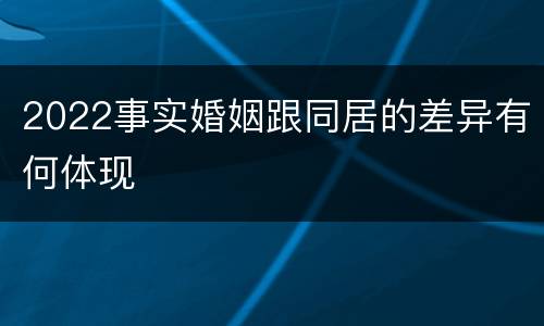 2022事实婚姻跟同居的差异有何体现