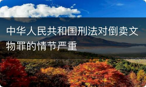 中华人民共和国刑法对倒卖文物罪的情节严重