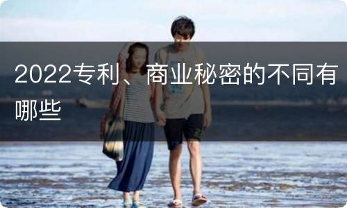 2022专利、商业秘密的不同有哪些