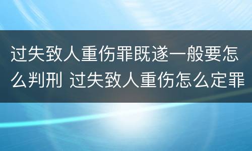 过失致人重伤罪既遂一般要怎么判刑 过失致人重伤怎么定罪