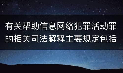 有关帮助信息网络犯罪活动罪的相关司法解释主要规定包括什么