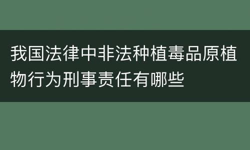我国法律中非法种植毒品原植物行为刑事责任有哪些
