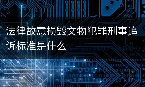 法律故意损毁文物犯罪刑事追诉标准是什么
