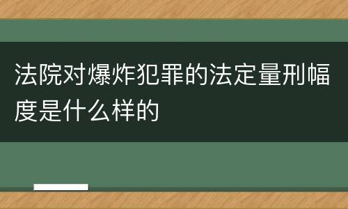 法院对爆炸犯罪的法定量刑幅度是什么样的