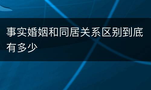 事实婚姻和同居关系区别到底有多少