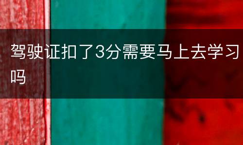 驾驶证扣了3分需要马上去学习吗