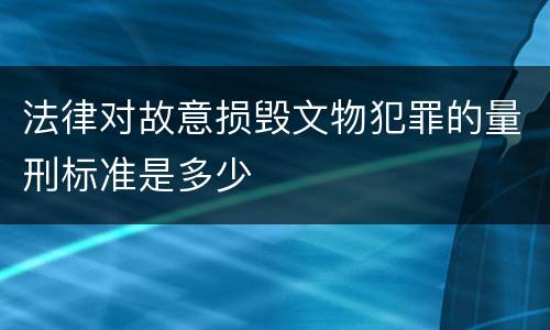 法律对故意损毁文物犯罪的量刑标准是多少