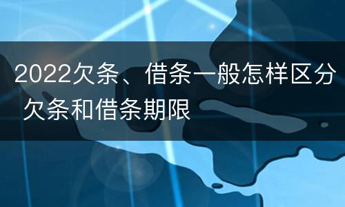 2022欠条、借条一般怎样区分 欠条和借条期限