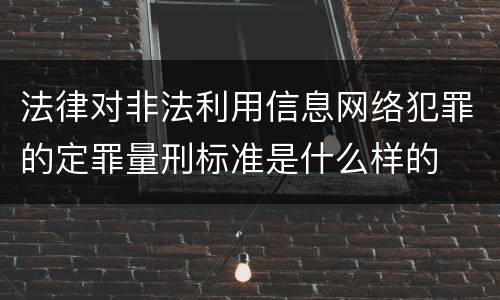 法律对非法利用信息网络犯罪的定罪量刑标准是什么样的