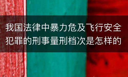我国法律中暴力危及飞行安全犯罪的刑事量刑档次是怎样的