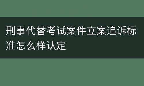 刑事代替考试案件立案追诉标准怎么样认定