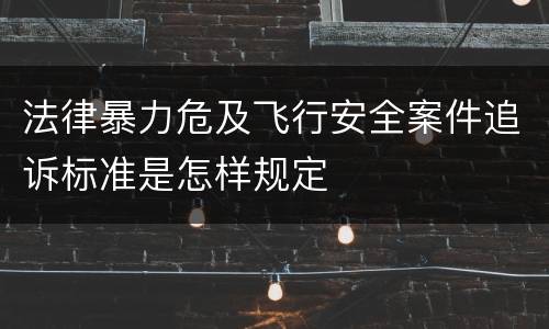 法律暴力危及飞行安全案件追诉标准是怎样规定