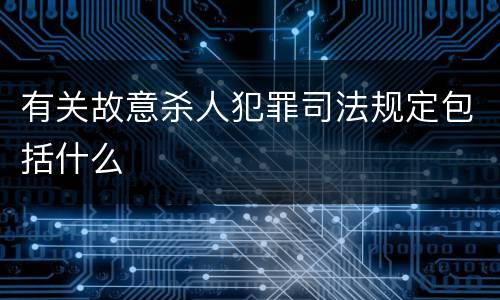 有关故意杀人犯罪司法规定包括什么