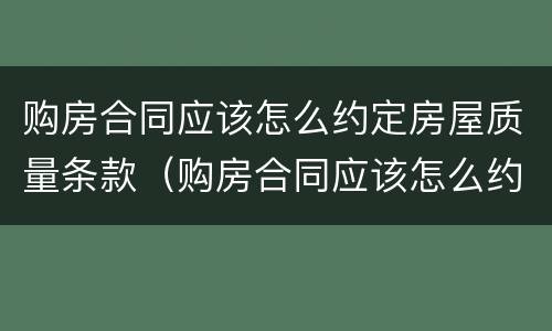 购房合同应该怎么约定房屋质量条款（购房合同应该怎么约定房屋质量条款呢）