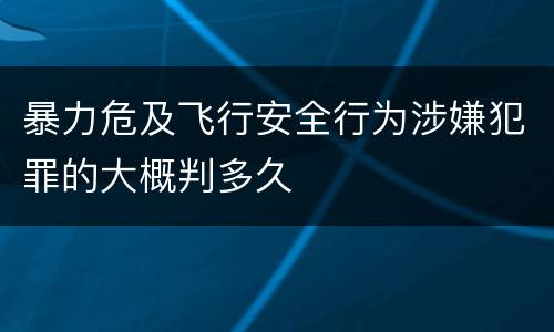 暴力危及飞行安全行为涉嫌犯罪的大概判多久