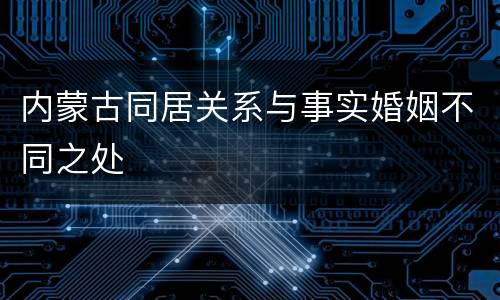 内蒙古同居关系与事实婚姻不同之处