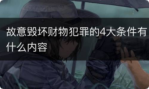 故意毁坏财物犯罪的4大条件有什么内容