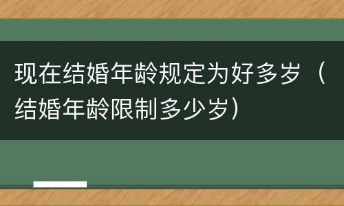 现在结婚年龄规定为好多岁（结婚年龄限制多少岁）