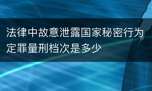 法律中故意泄露国家秘密行为定罪量刑档次是多少
