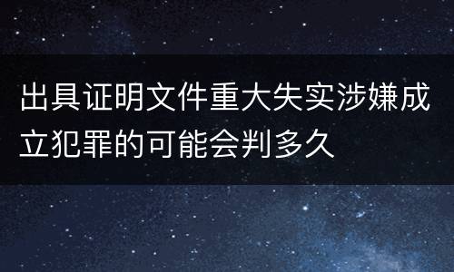 出具证明文件重大失实涉嫌成立犯罪的可能会判多久
