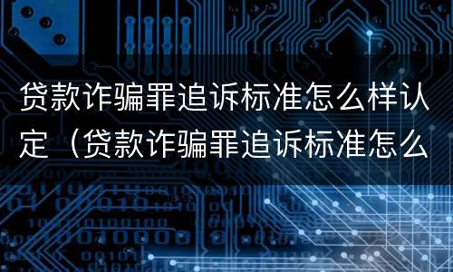 贷款诈骗罪追诉标准怎么样认定（贷款诈骗罪追诉标准怎么样认定的）