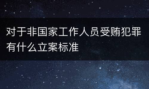 对于非国家工作人员受贿犯罪有什么立案标准