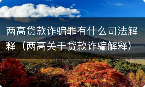 两高贷款诈骗罪有什么司法解释（两高关于贷款诈骗解释）