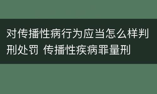 对传播性病行为应当怎么样判刑处罚 传播性疾病罪量刑