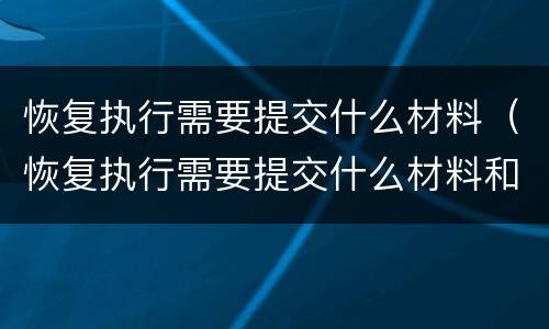 恢复执行需要提交什么材料（恢复执行需要提交什么材料和手续）
